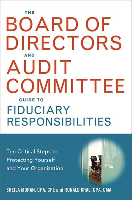 The Board of Directors and Audit Committee Guide to Fiduciary Responsibilities, Ronald Kral, Sheila Moran