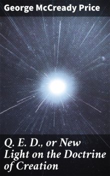 Q. E. D., or New Light on the Doctrine of Creation, George McCready Price