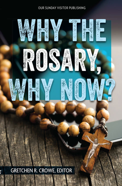 Why the Rosary, Why Now, editor, Gretchen Crowe