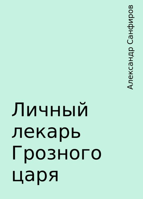 Личный лекарь Грозного царя, Александр Санфиров