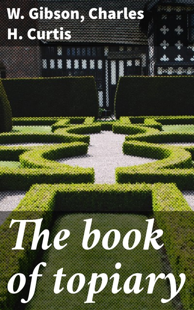 The book of topiary, Gibson, Charles H. Curtis