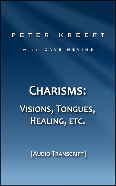 Charisms: Visions, Tongues, Healing, etc. (Transcript), Dave Nevins, Peter Kreeft