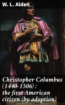 Christopher Columbus (1440–1506) : the first American citizen (by adoption), W.L. Alden