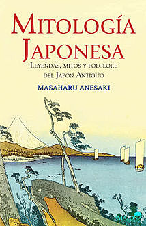 Mitología Japonesa: Leyendas, mitos y folclore del Japón Antiguo (Spanish Edition), Masaharu Anesaki