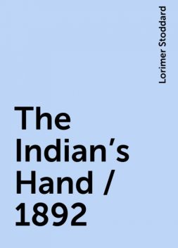 The Indian's Hand / 1892, Lorimer Stoddard