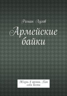 Армейские байки. Жизнь в армии. Как себя вести, Роман Лугов