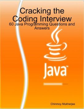 Cracking the Coding Interview: 60 Java Programming Questions and Answers, Chinmoy Mukherjee