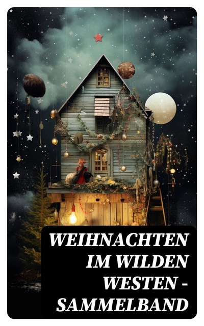 Weihnachten im Wilden Westen – Sammelband, Jack London, James Fenimore Cooper, Bret Harte, Balduin Mollhausen, Friedrich Gerstäcker, Karl May, Charles Sealsfield, Walther Kabel, Franz Treller, Max Brand, Charly Kraft, Friedrich Strubberg