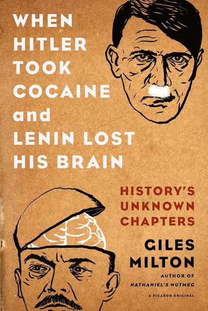 When Hitler Took Cocaine and Lenin Lost His Brain, Giles Milton