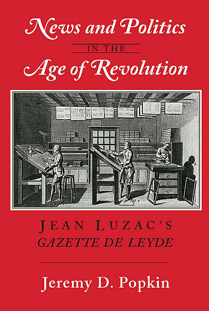 News and Politics in the Age of Revolution, Jeremy D. Popkin