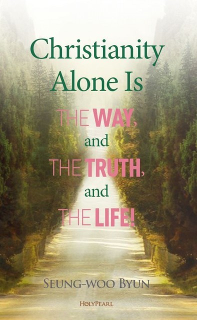 Christianity Alone Is the Way, and the Truth, and the Life, Seung-woo Byun