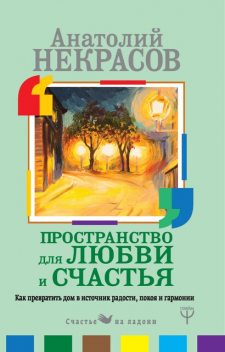 Пространство для любви и счастья. Как превратить дом в источник радости, покоя и гармонии, Анатолий Некрасов