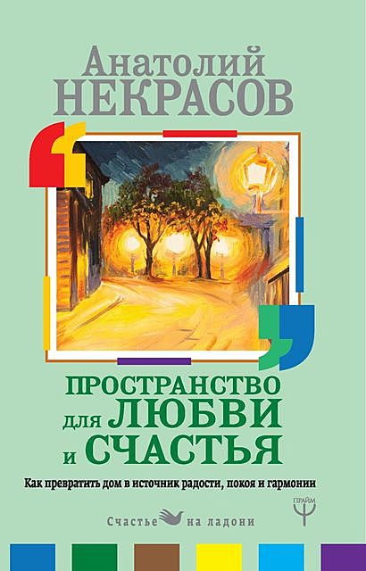 Пространство для любви и счастья. Как превратить дом в источник радости, покоя и гармонии, Анатолий Некрасов