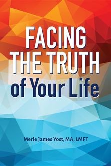 Facing the Truth of Your Life, Merle James Yost