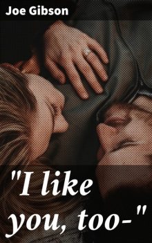 «I like you, too—", Joe Gibson