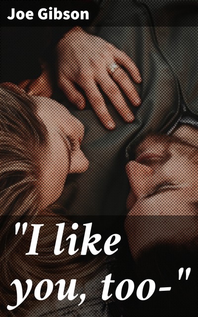 «I like you, too—", Joe Gibson