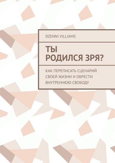Ты родился зря?. Как переписать сценарий своей жизни и обрести внутреннюю свободу, Dzenni Villiams