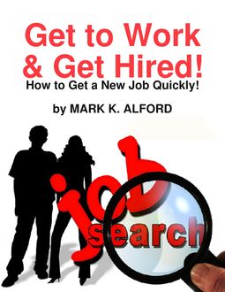 Get to Work & Get Hired! – How to Get a Job Quickly, Mark Alford