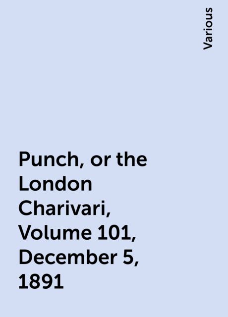 Punch, or the London Charivari, Volume 101, December 5, 1891, Various