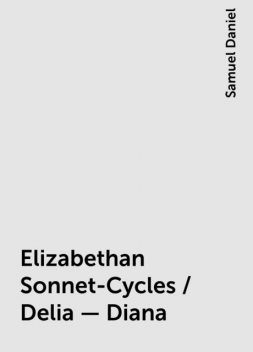 Elizabethan Sonnet-Cycles / Delia - Diana, Samuel Daniel
