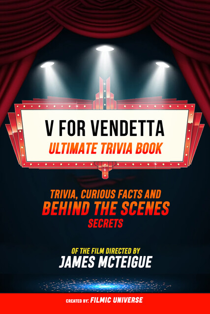 V For Vendetta – Ultimate Trivia Book: Trivia, Curious Facts And Behind The Scenes Secrets Of The Film Directed By James Mcteigue, Filmic Universe