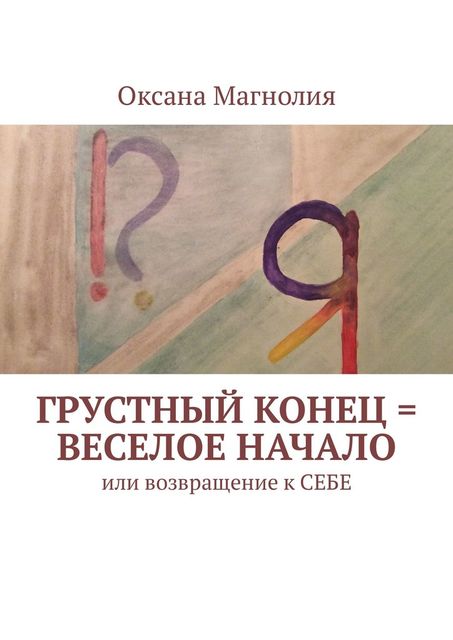 Грустный конец = веселое начало. Или возвращение к СЕБЕ, Оксана Магнолия