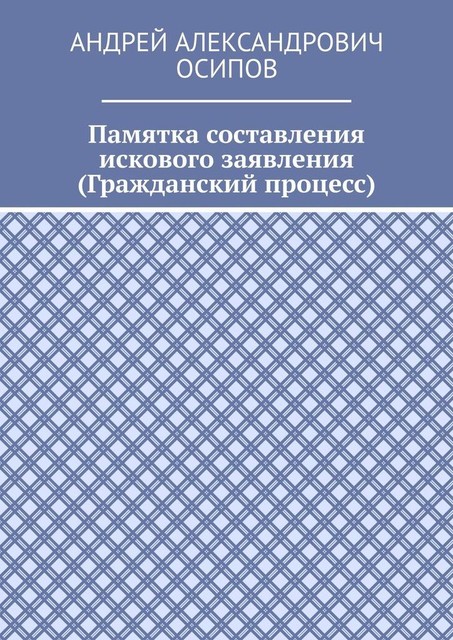 Памятка составления искового заявления (Гражданский процесс), Андрей Осипов