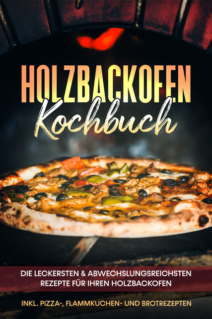 Holzbackofen Kochbuch: Die leckersten & abwechslungsreichsten Rezepte für Ihren Holzbackofen – inkl. Pizza-, Flammkuchen- und Brotrezepten, Markus Wurps