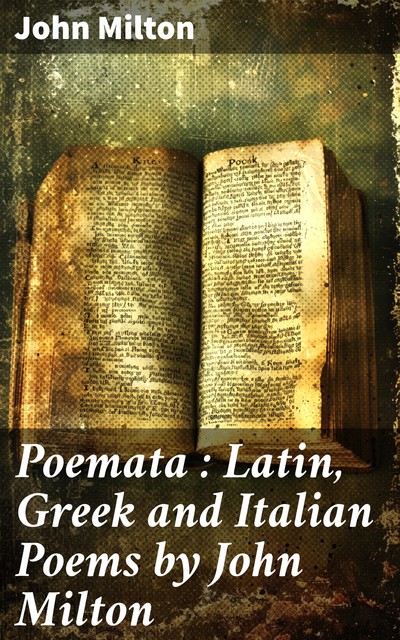 Poemata : Latin, Greek and Italian Poems by John Milton, John Milton