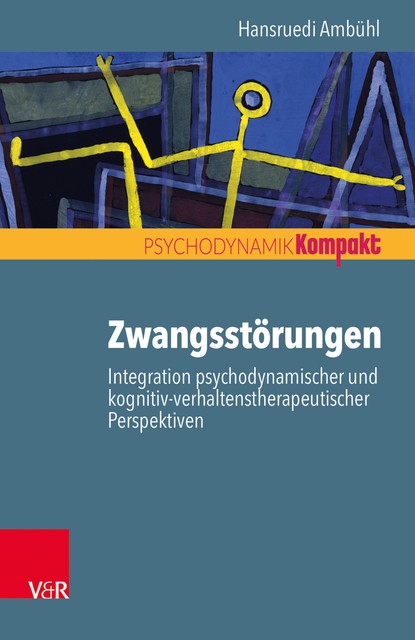 Zwangsstörungen – Integration psychodynamischer und kognitiv-verhaltenstherapeutischer Perspektiven, Hansruedi Ambühl