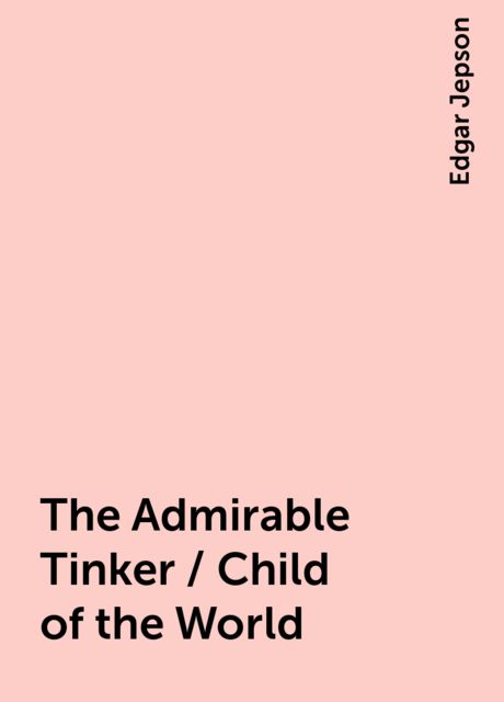 The Admirable Tinker / Child of the World, Edgar Jepson
