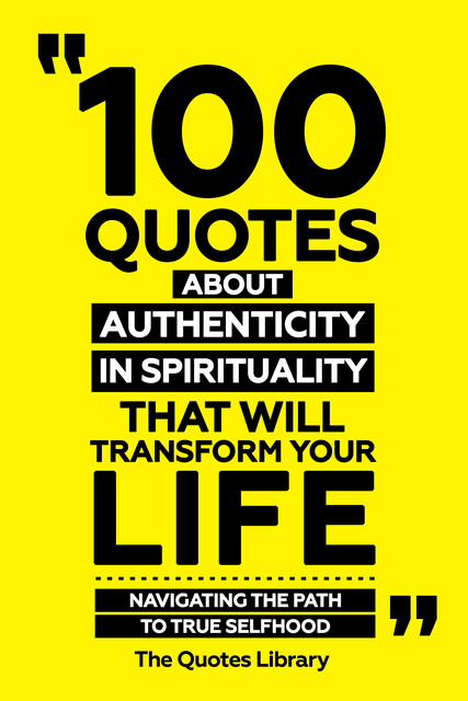 100 Quotes About Authenticity In Spirituality That Will Transform Your Life – Navigating The Path To True Selfhood, The Quotes Library