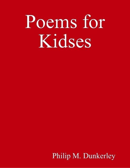 Poems for Kidses, Philip M.Dunkerley