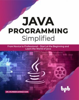 JAVA Programming Simplified: From Novice to Professional – Start at the Beginning and Learn the World of Java, Muneer Ahmad Dar