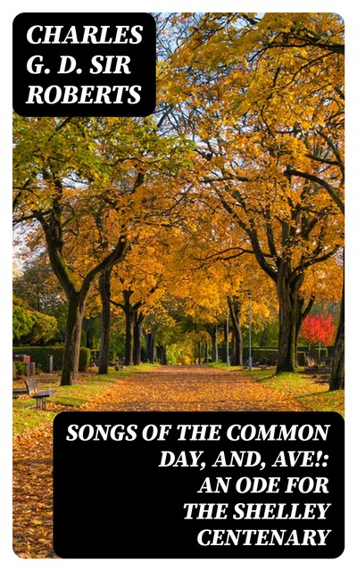 Songs of the Common Day, and, Ave!: An Ode for the Shelley Centenary, Charles G.D. Sir Roberts