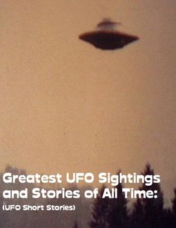 Greatest UFO Sighting and Stories of All Time: (UFO Short Stories), Sean Mosley
