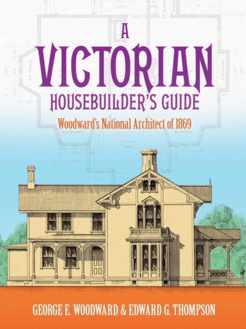 A Victorian Housebuilder's Guide, George E.Woodward, Edward G.Thompson