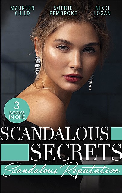 Scandalous Secrets: Scandalous Reputation, Maureen Child, Nikki Logan, Sophie Pembroke