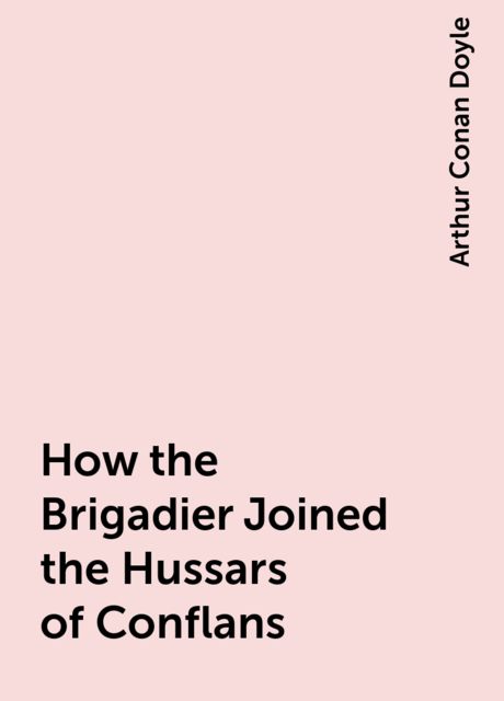 How the Brigadier Joined the Hussars of Conflans, Arthur Conan Doyle