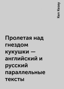 Пролетая над гнездом кукушки – английский и русский параллельные тексты, Ken Kesey