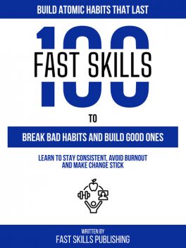 100 Quick Skills To Break Bad Habits And Build Good Ones: Build Atomic Habits That Last, Quick Skills Publishing