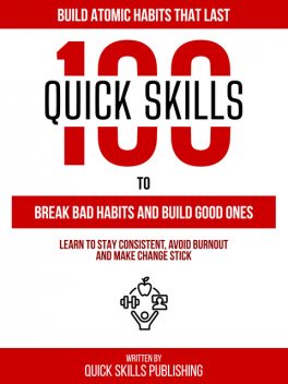 100 Quick Skills To Break Bad Habits And Build Good Ones: Build Atomic Habits That Last, Quick Skills Publishing
