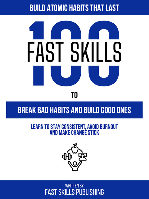 100 Quick Skills To Break Bad Habits And Build Good Ones: Build Atomic Habits That Last, Quick Skills Publishing