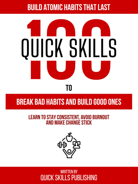 100 Quick Skills To Break Bad Habits And Build Good Ones: Build Atomic Habits That Last, Quick Skills Publishing