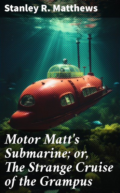 Motor Matt's Submarine; or, The Strange Cruise of the Grampus, Stanley R.Matthews