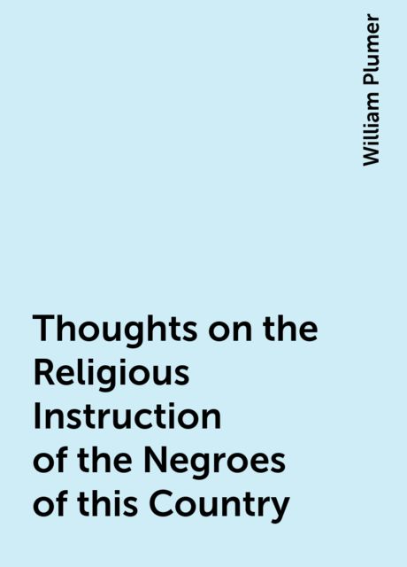 Thoughts on the Religious Instruction of the Negroes of this Country, William Plumer