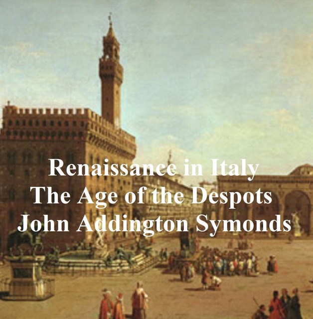 Renaissance in Italy: The Age of the Despots, John Addington Symonds