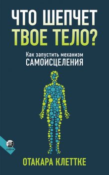 Что шепчет твое тело? Как запустить механизм самоисцеления, Отакара Клеттке