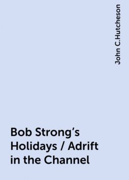 Bob Strong's Holidays / Adrift in the Channel, John C.Hutcheson