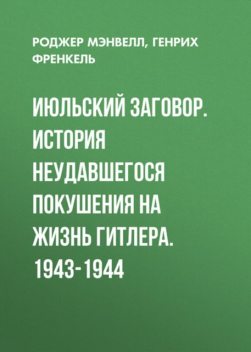 Июльский заговор. История неудавшегося покушения на жизнь Гитлера. 1943–1944, Роджер Мэнвелл